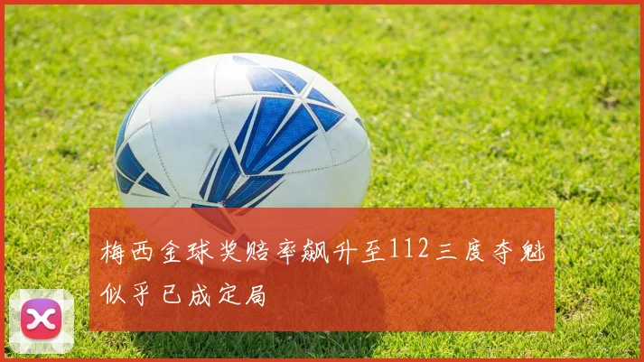 梅西金球奖赔率飙升至112三度夺魁似乎已成定局